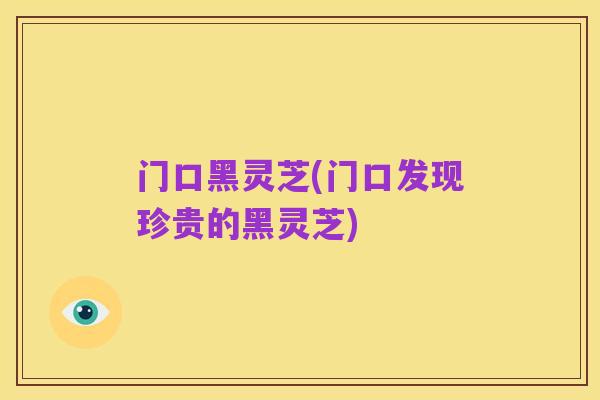 门口黑灵芝(门口发现珍贵的黑灵芝)