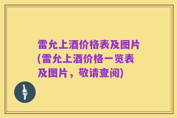 雷允上酒价格表及图片(雷允上酒价格一览表及图片,敬请查阅)
