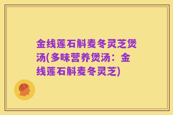 金线莲石斛麦冬灵芝煲汤(多味营养煲汤：金线莲石斛麦冬灵芝)