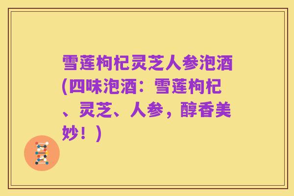 雪莲枸杞灵芝人参泡酒(四味泡酒：雪莲枸杞、灵芝、人参，醇香美妙！)