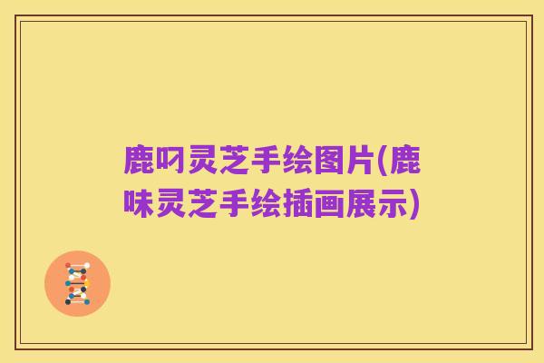 鹿叼灵芝手绘图片(鹿味灵芝手绘插画展示)
