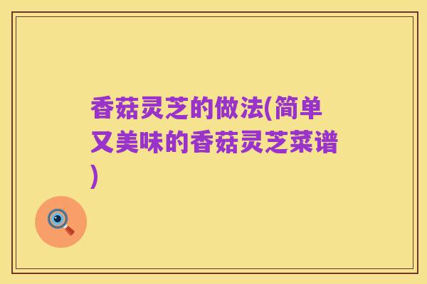 香菇灵芝的做法(简单又美味的香菇灵芝菜谱)