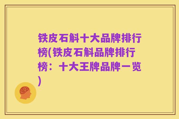 铁皮石斛十大品牌排行榜(铁皮石斛品牌排行榜：十大王牌品牌一览)