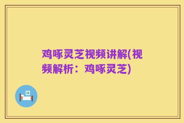 鸡啄灵芝视频讲解(视频解析：鸡啄灵芝)