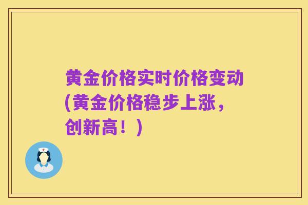 黄金价格实时价格变动(黄金价格稳步上涨,创新高!)
