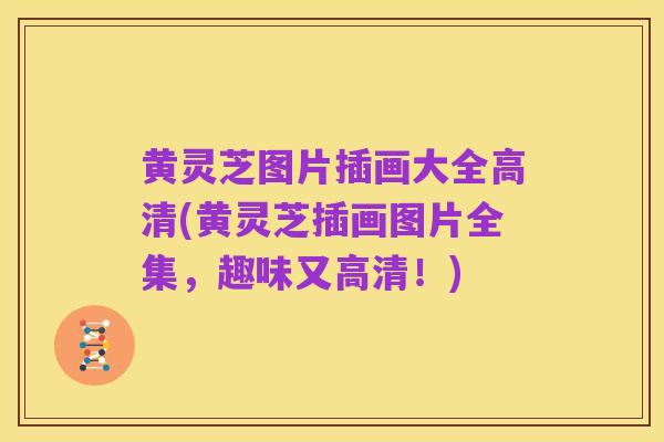 黄灵芝图片插画大全高清(黄灵芝插画图片全集,趣味又高清!)
