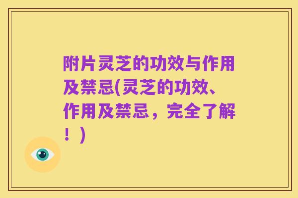 附片灵芝的功效与作用及禁忌(灵芝的功效、作用及禁忌,完全了解!)