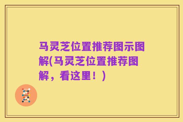 马灵芝位置推荐图示图解(马灵芝位置推荐图解,看这里!)