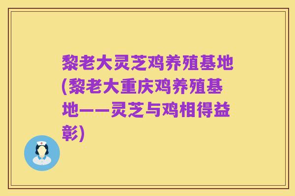 黎老大灵芝鸡养殖基地(黎老大重庆鸡养殖基地——灵芝与鸡相得益彰)