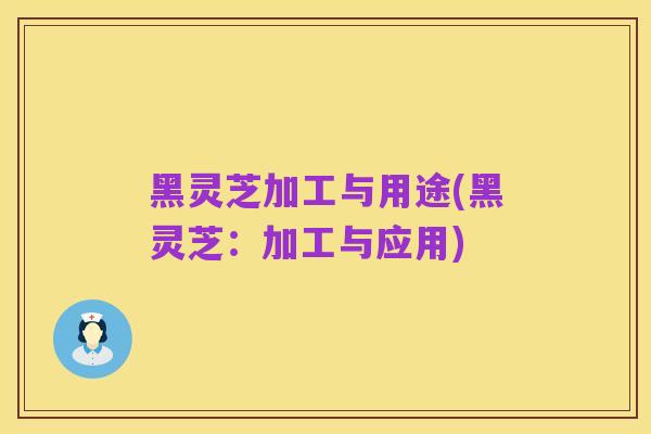 黑灵芝加工与用途(黑灵芝:加工与应用)