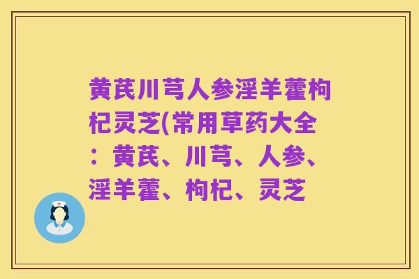黄芪川芎人参淫羊藿枸杞灵芝(常用草药大全：黄芪、川芎、人参、淫羊藿、枸杞、灵芝