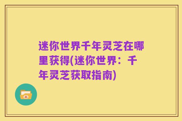 迷你世界千年灵芝在哪里获得(迷你世界:千年灵芝获取指南)