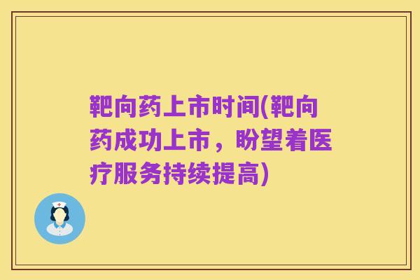 靶向药上市时间(靶向药成功上市,盼望着医疗服务持续提高)