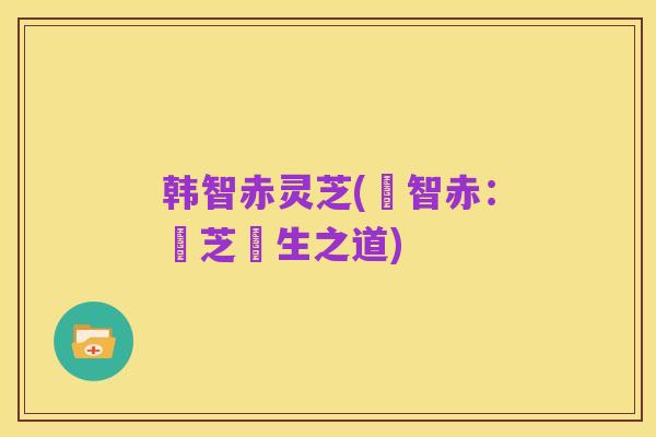 韩智赤灵芝(韓智赤:靈芝養生之道)