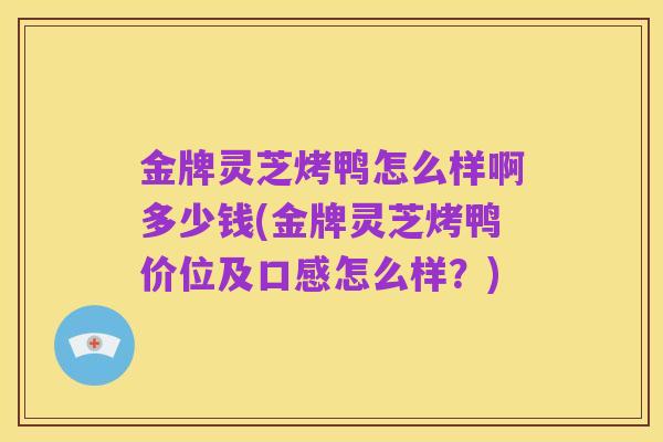 金牌灵芝烤鸭怎么样啊多少钱(金牌灵芝烤鸭价位及口感怎么样?)