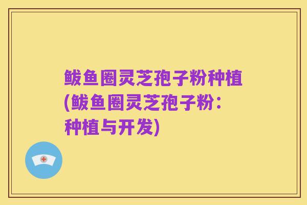 鲅鱼圈灵芝孢子粉种植(鲅鱼圈灵芝孢子粉：种植与开发)