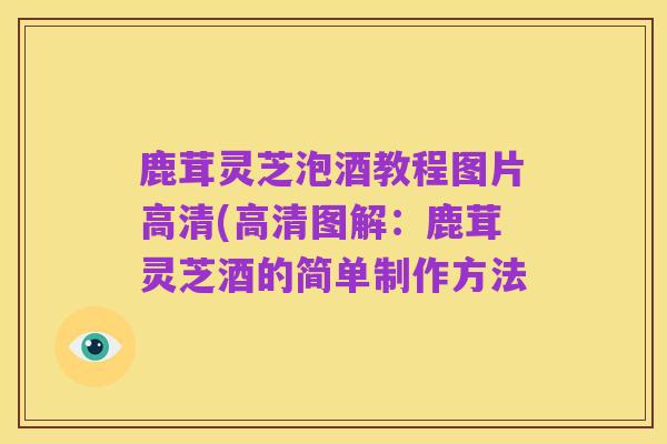 鹿茸灵芝泡酒教程图片高清(高清图解:鹿茸灵芝酒的简单制作方法