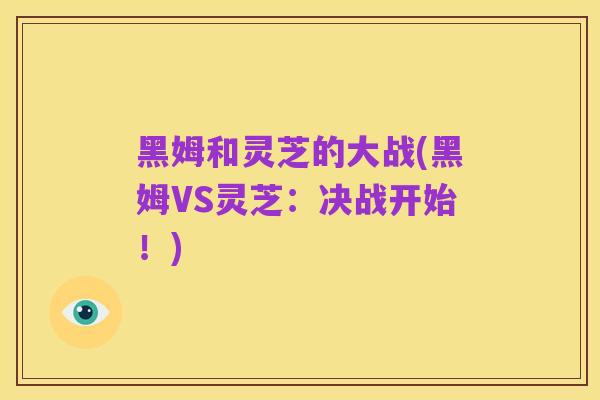 黑姆和灵芝的大战(黑姆VS灵芝:决战开始!)