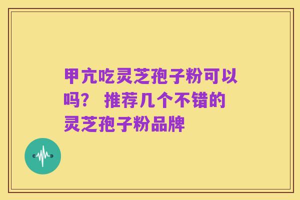 甲亢吃灵芝孢子粉可以吗? 推荐几个不错的灵芝孢子粉品牌