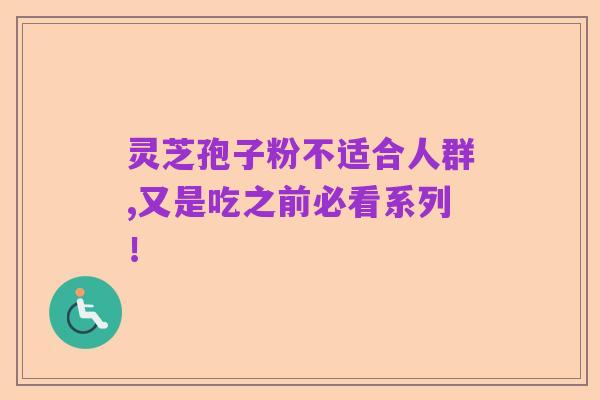 灵芝孢子粉不适合人群,又是吃之前必看系列!