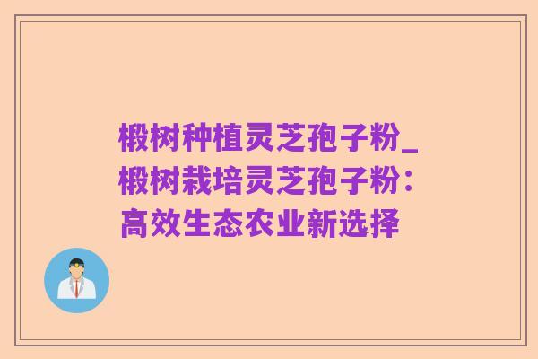 椴树种植灵芝孢子粉_椴树栽培灵芝孢子粉：高效生态农业新选择