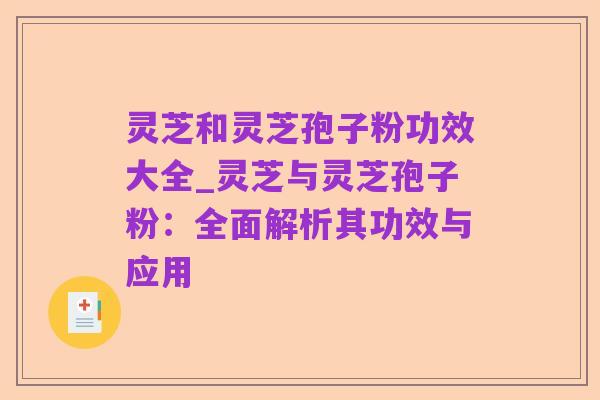 灵芝和灵芝孢子粉功效大全_灵芝与灵芝孢子粉:全面解析其功效与应用