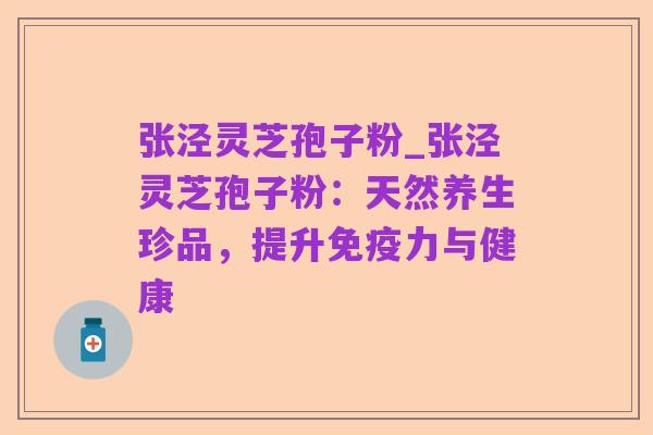 张泾灵芝孢子粉_张泾灵芝孢子粉:天然养生珍品,提升免疫力与健康
