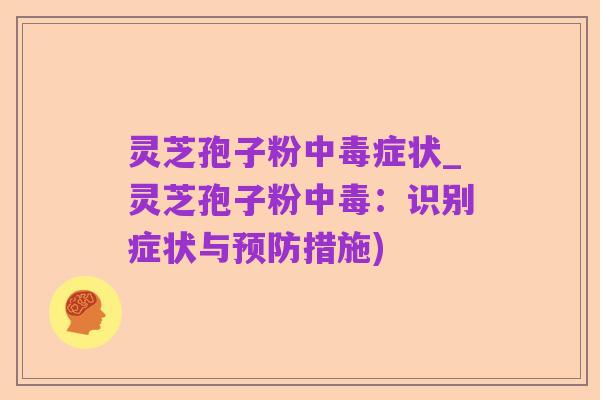 灵芝孢子粉中毒症状_灵芝孢子粉中毒：识别症状与预防措施)