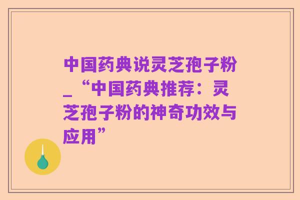 中国药典说灵芝孢子粉_“中国药典推荐:灵芝孢子粉的神奇功效与应用”