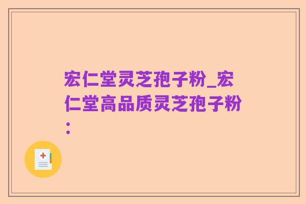 宏仁堂灵芝孢子粉_宏仁堂高品质灵芝孢子粉:
