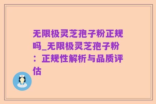 无限极灵芝孢子粉正规吗_无限极灵芝孢子粉:正规性解析与品质评估