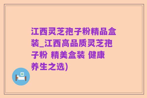 江西灵芝孢子粉精品盒装_江西高品质灵芝孢子粉 精美盒装 健康养生之选)