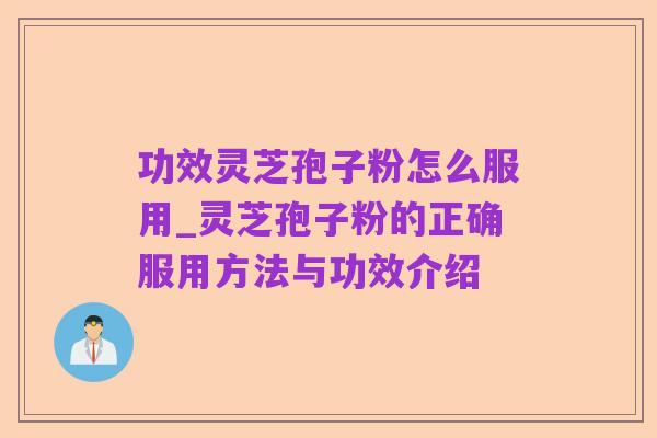 功效灵芝孢子粉怎么服用_灵芝孢子粉的正确服用方法与功效介绍