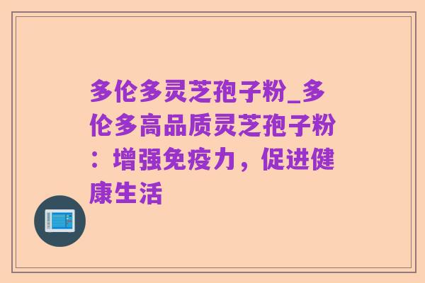 多伦多灵芝孢子粉_多伦多高品质灵芝孢子粉:增强免疫力,促进健康生活