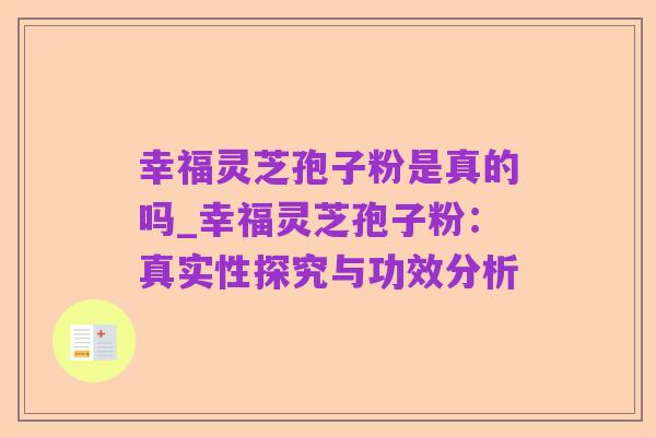 幸福灵芝孢子粉是真的吗_幸福灵芝孢子粉:真实性探究与功效分析