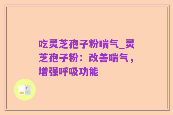 吃灵芝孢子粉喘气_灵芝孢子粉:改善喘气,增强呼吸功能