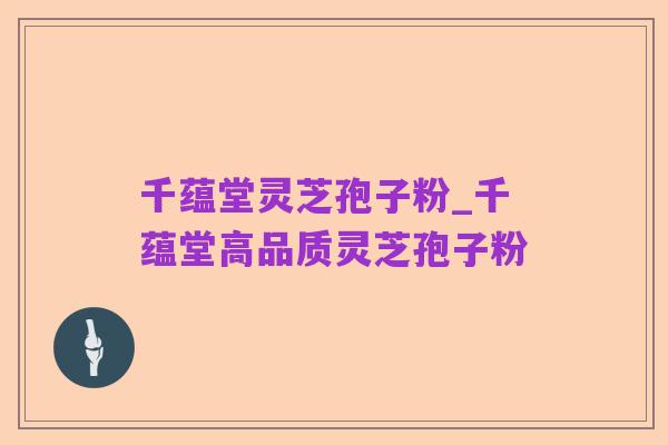 千蕴堂灵芝孢子粉_千蕴堂高品质灵芝孢子粉