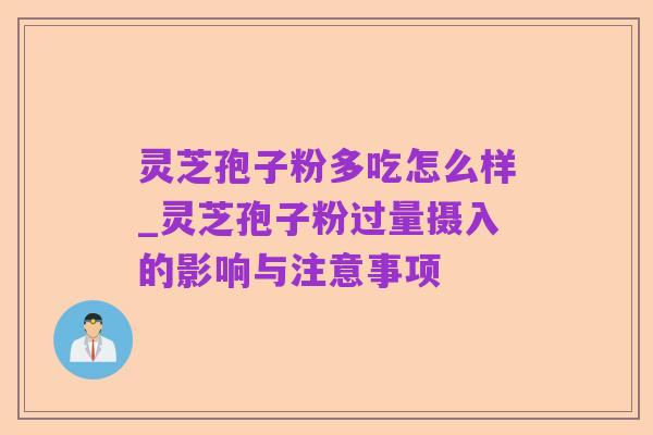 灵芝孢子粉多吃怎么样_灵芝孢子粉过量摄入的影响与注意事项