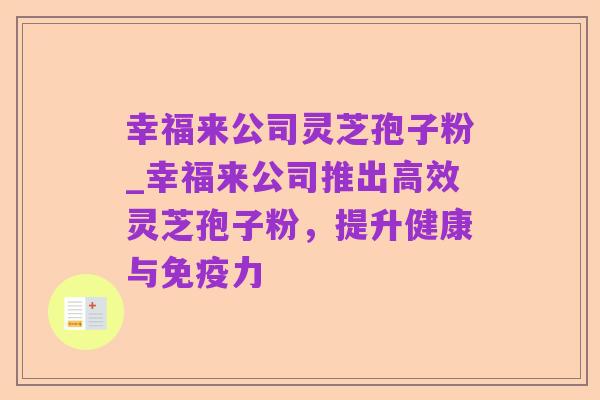 幸福来公司灵芝孢子粉_幸福来公司推出高效灵芝孢子粉,提升健康与免疫力