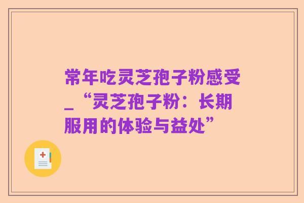 常年吃灵芝孢子粉感受_“灵芝孢子粉:长期服用的体验与益处”