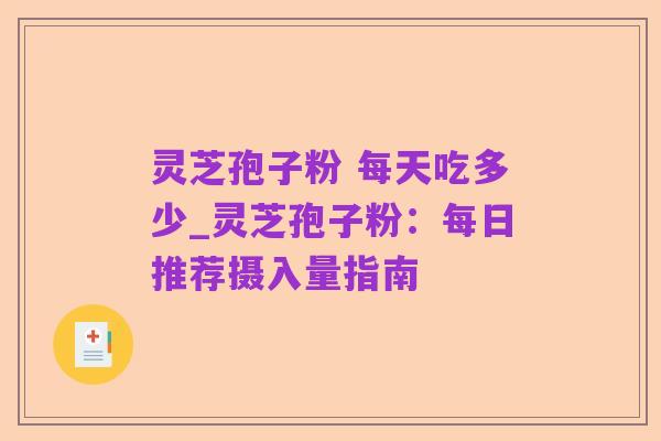 灵芝孢子粉 每天吃多少_灵芝孢子粉:每日推荐摄入量指南