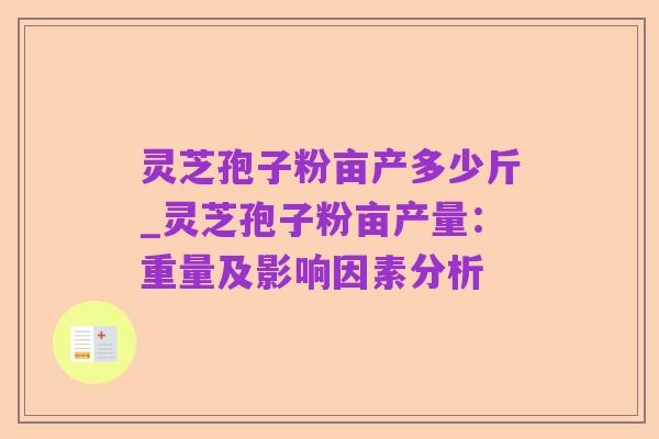 灵芝孢子粉亩产多少斤_灵芝孢子粉亩产量:重量及影响因素分析