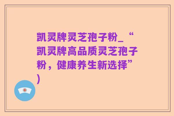 凯灵牌灵芝孢子粉_“凯灵牌高品质灵芝孢子粉，健康养生新选择”)