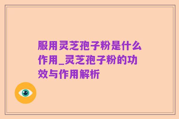服用灵芝孢子粉是什么作用_灵芝孢子粉的功效与作用解析