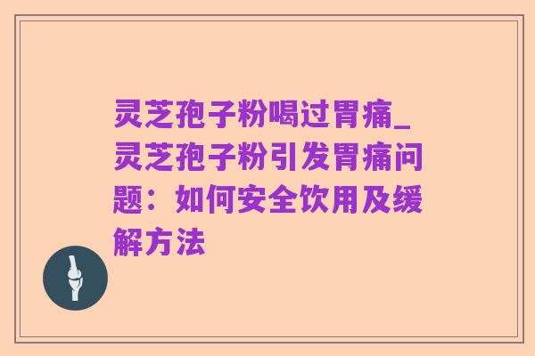 灵芝孢子粉喝过胃痛_灵芝孢子粉引发胃痛问题：如何安全饮用及缓解方法