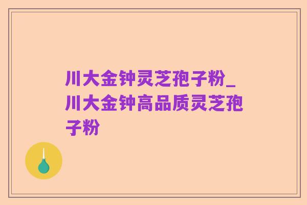 川大金钟灵芝孢子粉_川大金钟高品质灵芝孢子粉