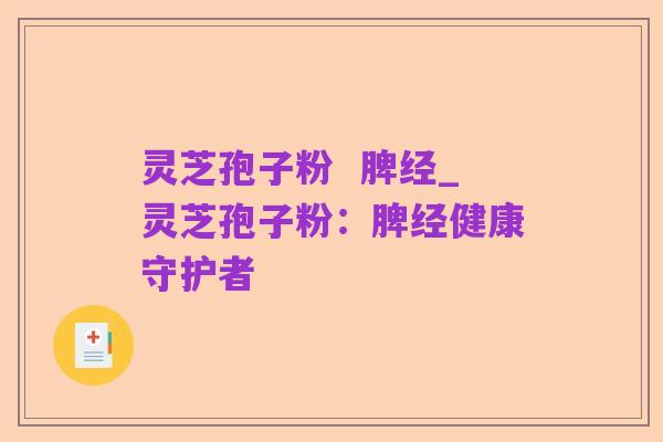 灵芝孢子粉 脾经_灵芝孢子粉:脾经健康守护者