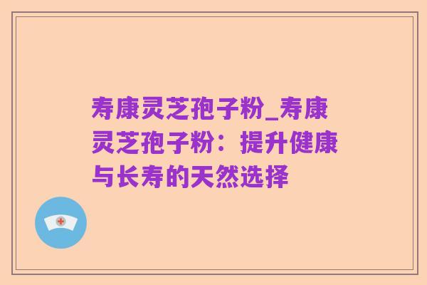 寿康灵芝孢子粉_寿康灵芝孢子粉:提升健康与长寿的天然选择