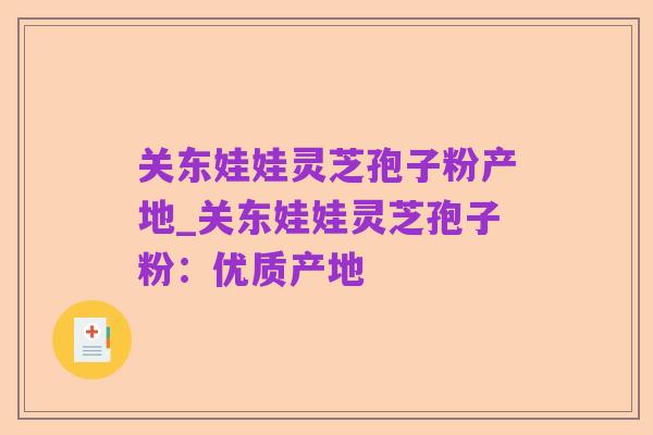 关东娃娃灵芝孢子粉产地_关东娃娃灵芝孢子粉:优质产地