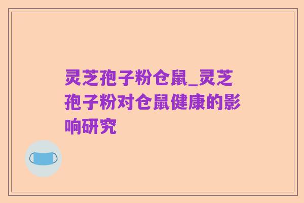 灵芝孢子粉仓鼠_灵芝孢子粉对仓鼠健康的影响研究